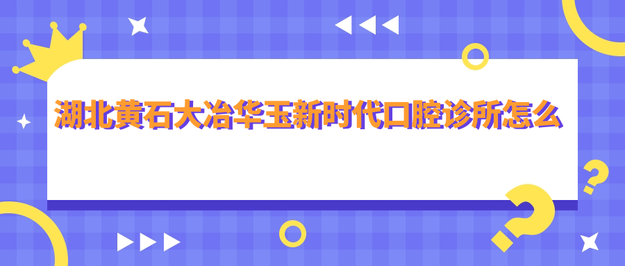 湖北黄石大冶华玉新时代口腔诊所