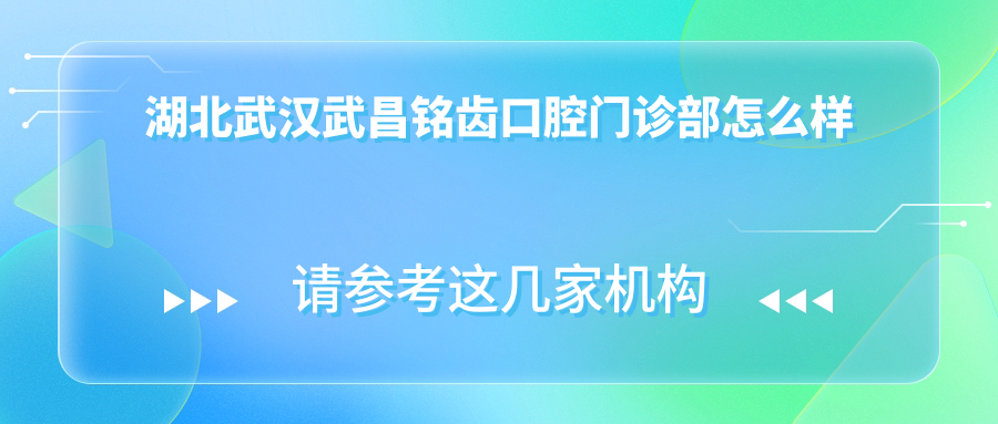 武汉市武昌区牙齿矫正医院哪家强？权威推荐铭齿、美齿康、武汉好大夫三家口腔医院口碑爆表！