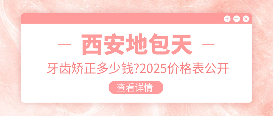 西安地包天牙齿矫正多少钱?2025价格表公开了~西安地包天牙齿矫正具体价格快点看!