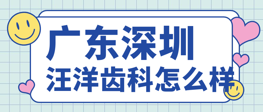 深圳市龙岗区十大种植牙医院排行榜：汪洋齿科、登特、瑞晨领衔，口碑与专业兼备的口腔医院推荐