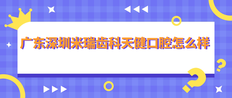 广东深圳米瑞齿科天健口腔