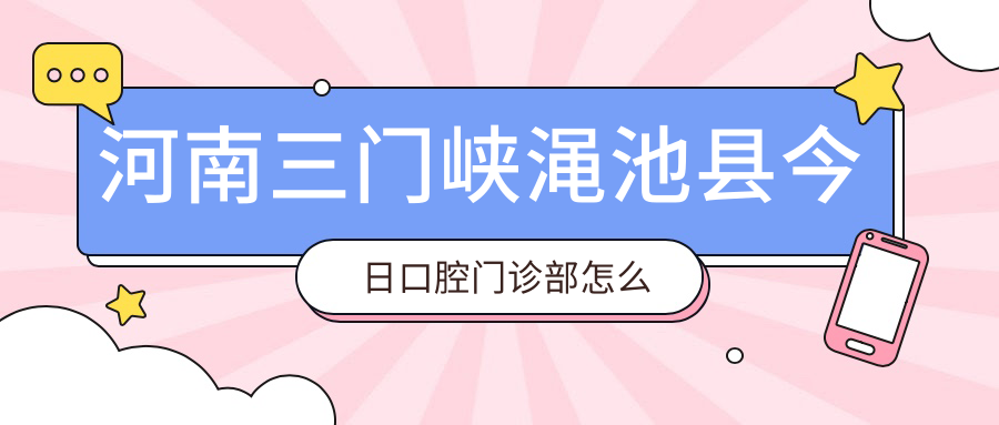 河南三门峡渑池县今日口腔门诊部