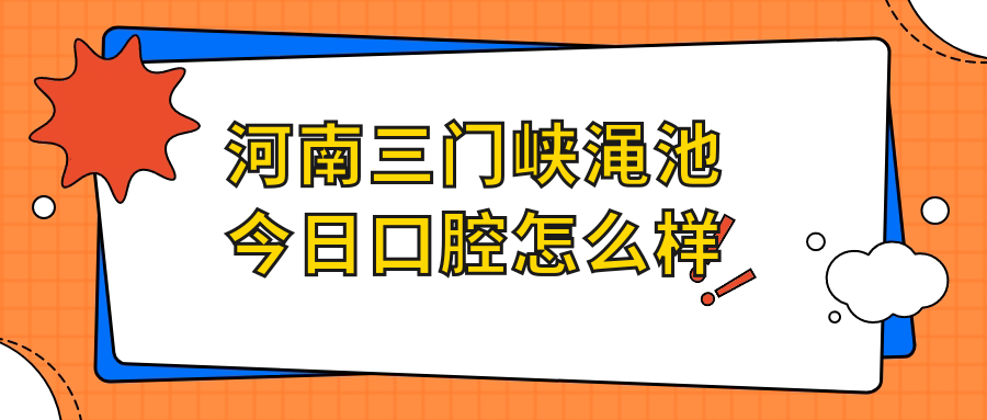 河南三门峡渑池今日口腔