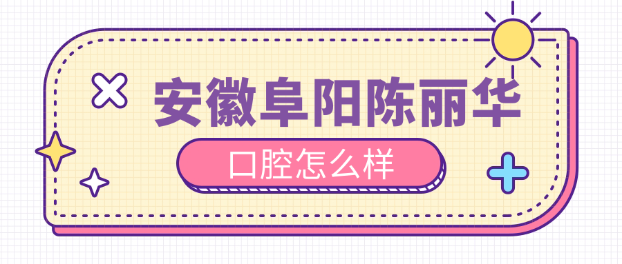 安徽阜阳陈丽华口腔
