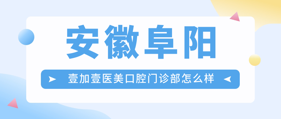 安徽阜阳壹加壹医美口腔门诊部