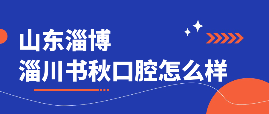 山东淄博淄川书秋口腔