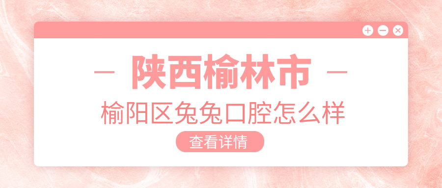 陕西榆林市榆阳区兔兔口腔
