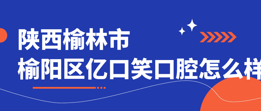 陕西榆林市榆阳区亿口笑口腔