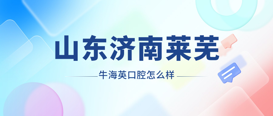 山东济南莱芜牛海英口腔