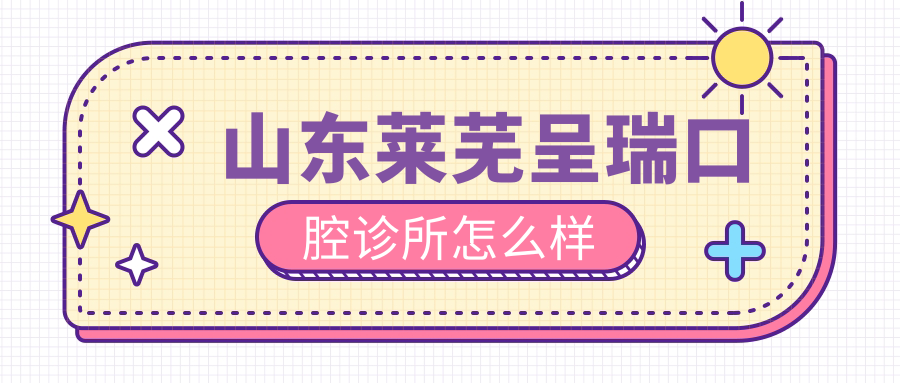 山东莱芜呈瑞口腔诊所