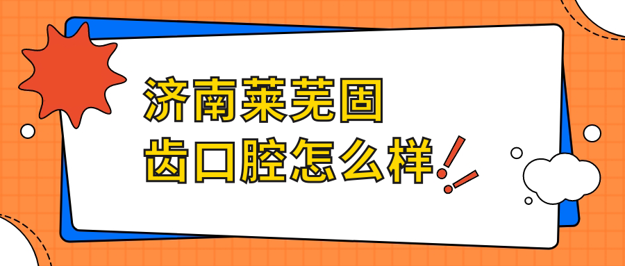济南莱芜固齿口腔