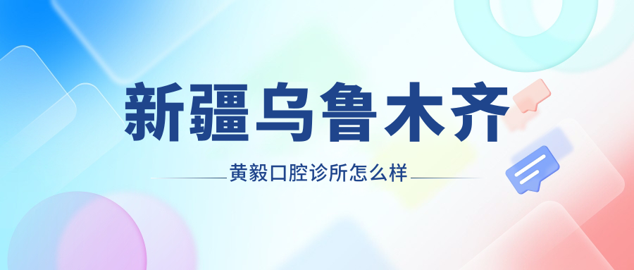 新疆乌鲁木齐黄毅口腔诊所