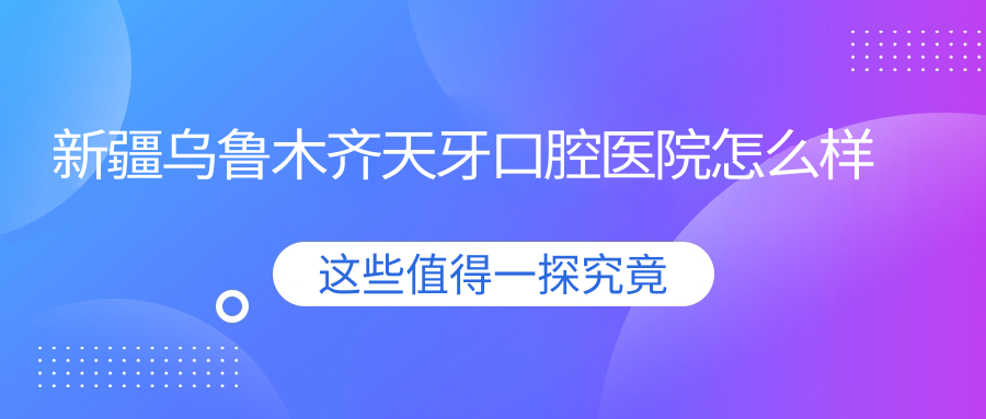 新疆乌鲁木齐天牙口腔医院