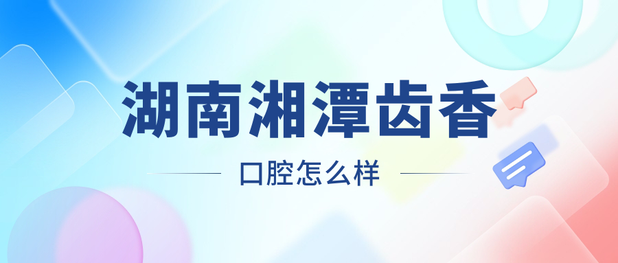 湖南湘潭齿香口腔