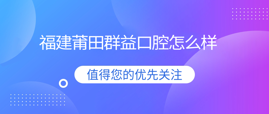 福建莆田群益口腔