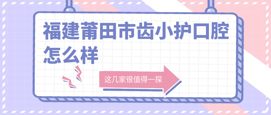 福建莆田市齿小护口腔