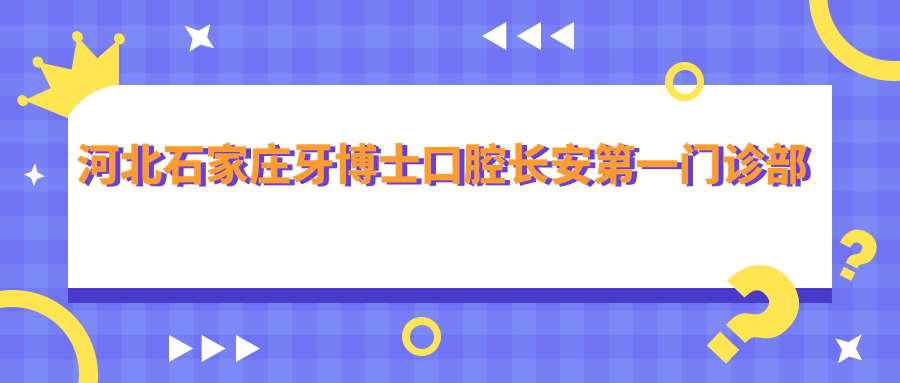河北石家庄牙博士口腔长安第一门诊部