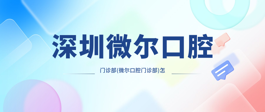 深圳微尔口腔门诊部(微尔口腔门诊部)