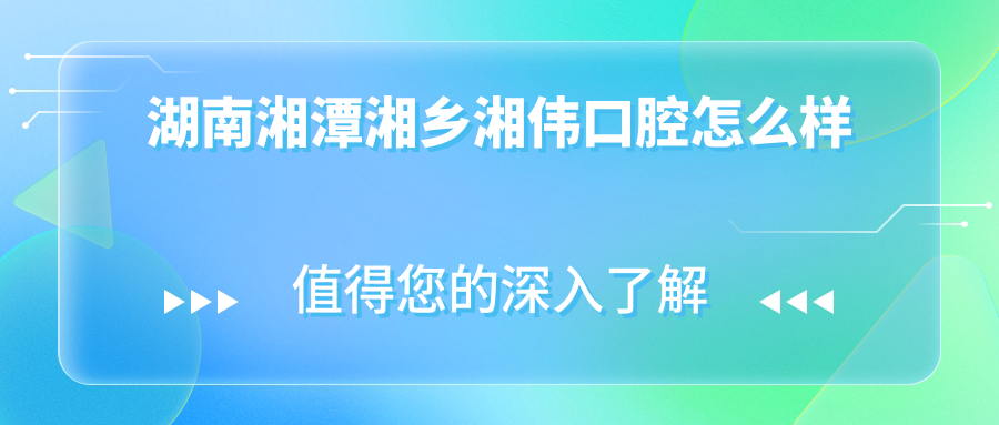 湖南湘潭湘乡湘伟口腔