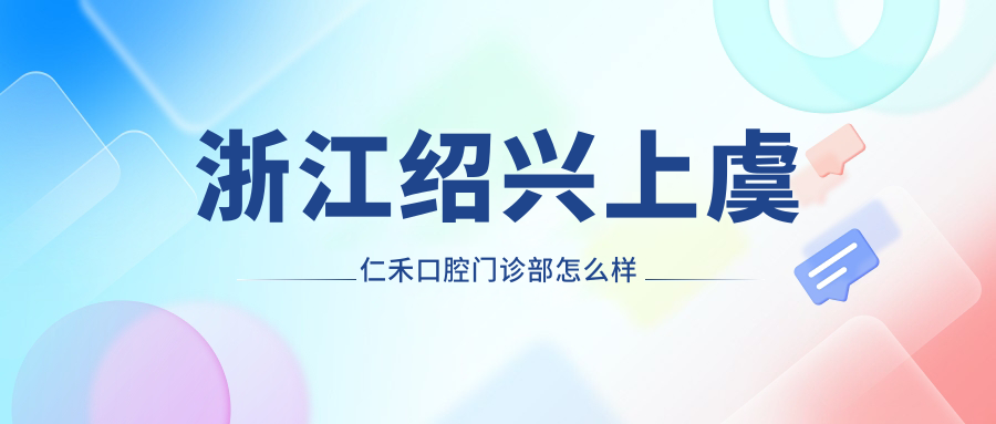 浙江绍兴上虞仁禾口腔门诊部