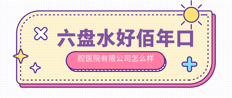六盘水好佰年口腔医院有限公司