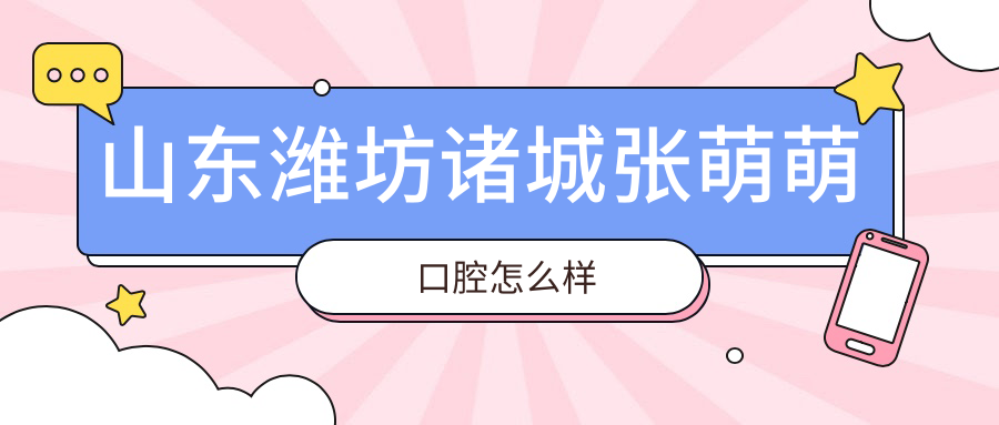 山东潍坊诸城张萌萌口腔