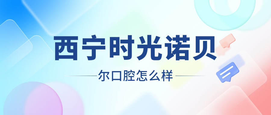 西宁时光诺贝尔口腔