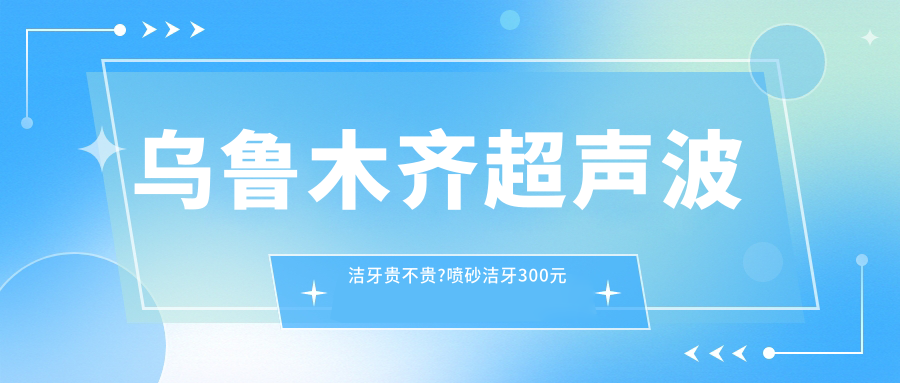 乌鲁木齐超声波洁牙贵不贵?喷砂洁牙300元左右