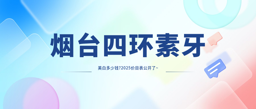 烟台四环素牙美白多少钱?2025价目表公开了~烟台四环素牙美白具体价格赶快看!