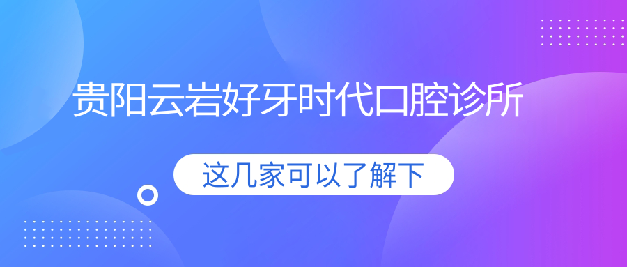贵阳云岩好牙时代口腔诊所