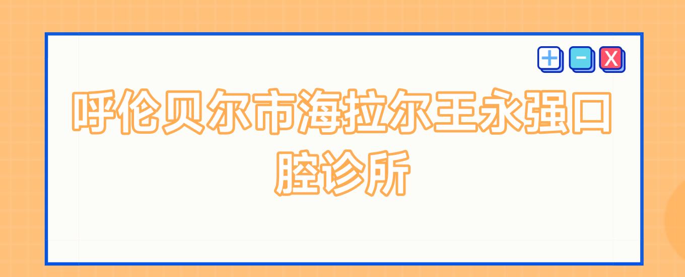 呼伦贝尔市海拉尔王永强口腔诊所