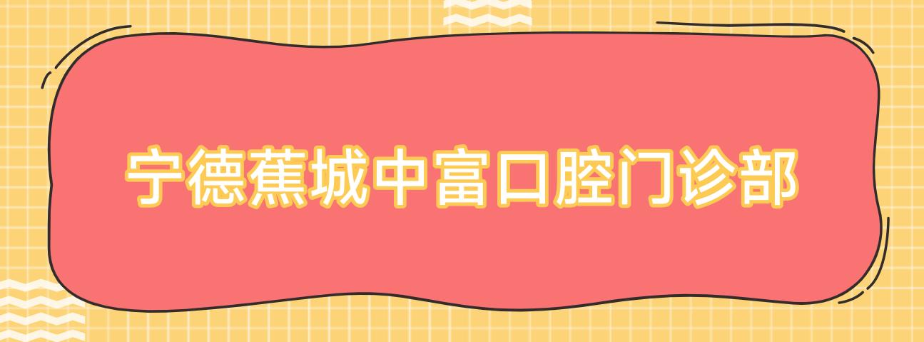 宁德蕉城中富口腔门诊部