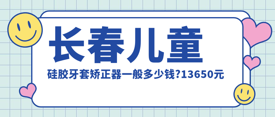 长春儿童硅胶牙套矫正器一般多少钱?13650元可做,术前指南教你不被坑