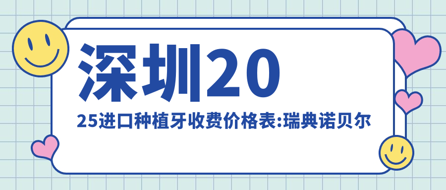 深圳2025进口种植牙收费价格表:瑞典诺贝尔种植牙/韩国奥齿泰种植牙/韩国登腾种植牙价格表明细分享!