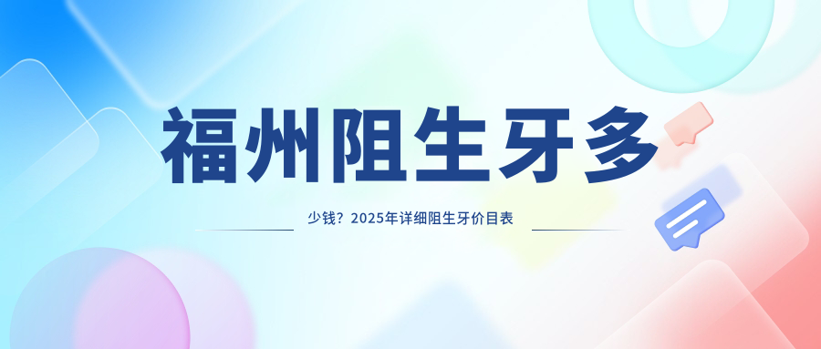 福州阻生牙多少钱?2025年详细阻生牙价目表