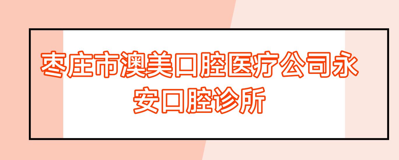 枣庄市澳美口腔医疗公司永安口腔诊所