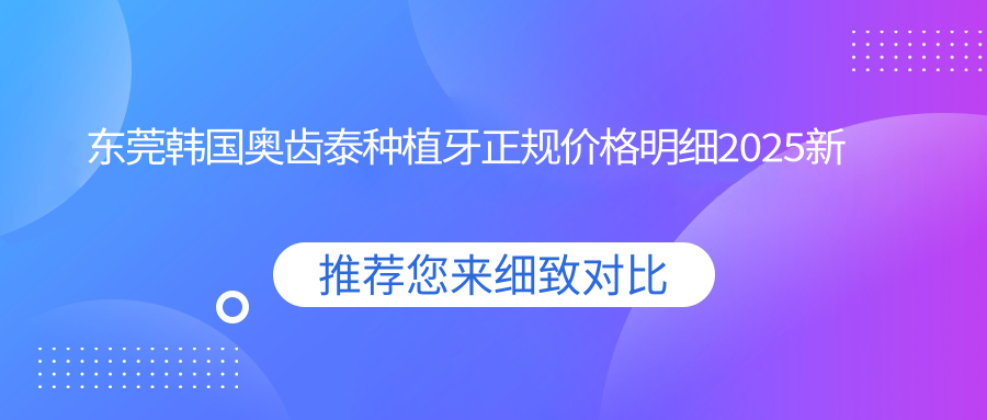 东莞韩国奥齿泰种植牙正规价格明细2025新版,东莞韩国奥齿泰种植牙/德国费亚丹种植牙多少钱