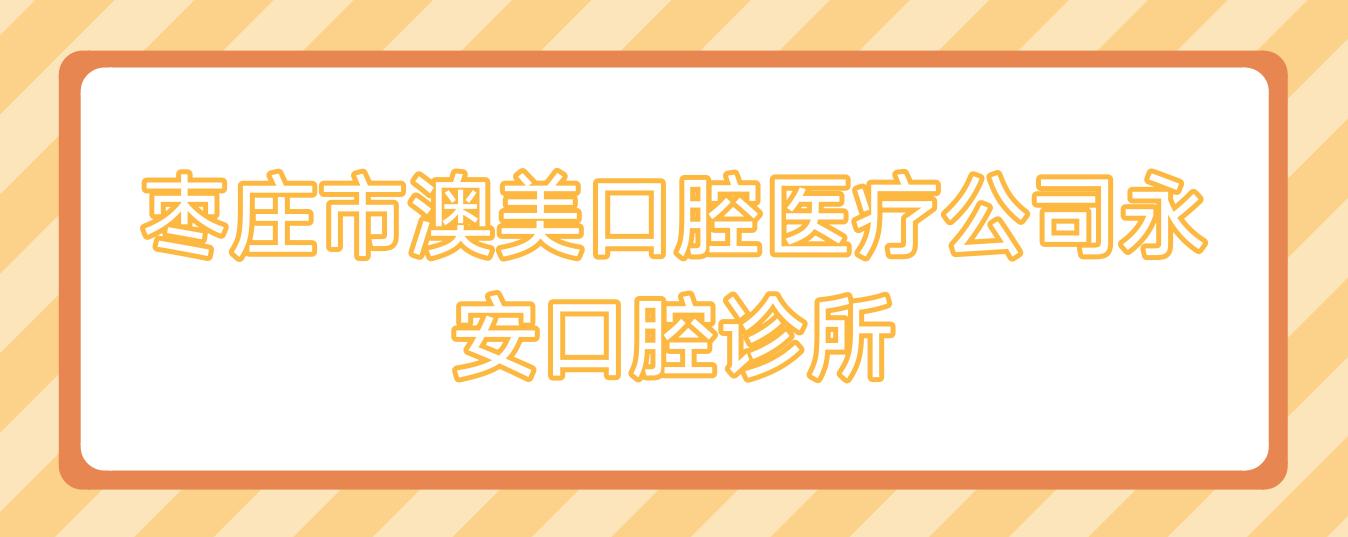 枣庄市澳美口腔医疗公司永安口腔诊所