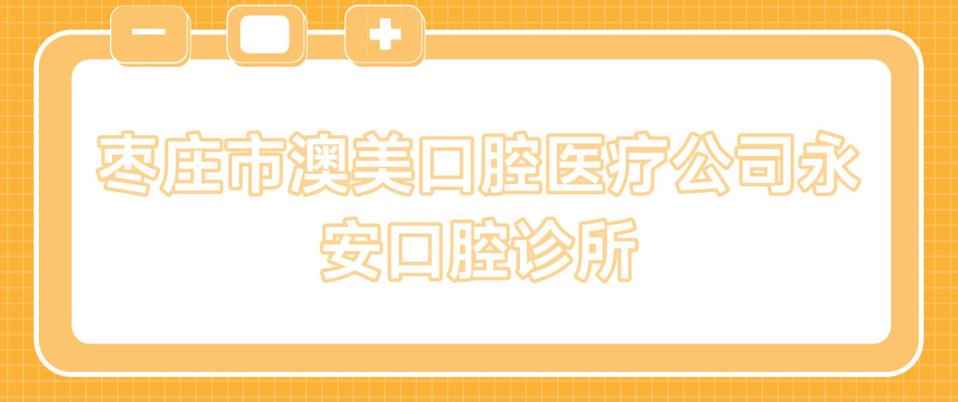 枣庄市澳美口腔医疗公司永安口腔诊所