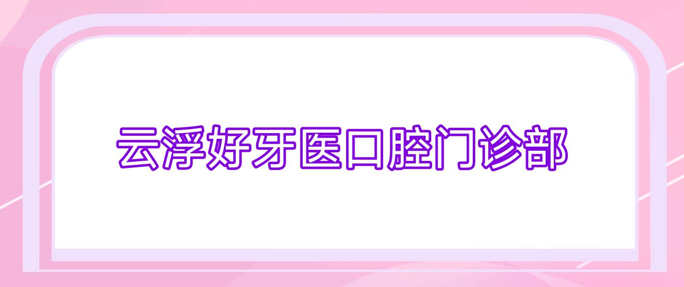 云浮好牙医口腔门诊部