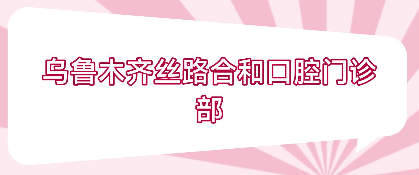 乌鲁木齐丝路合和口腔门诊部
