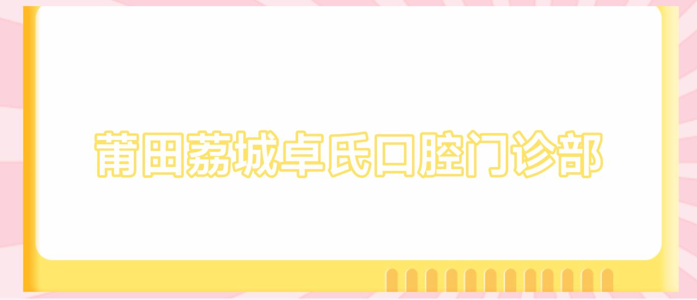 莆田荔城卓氏口腔门诊部
