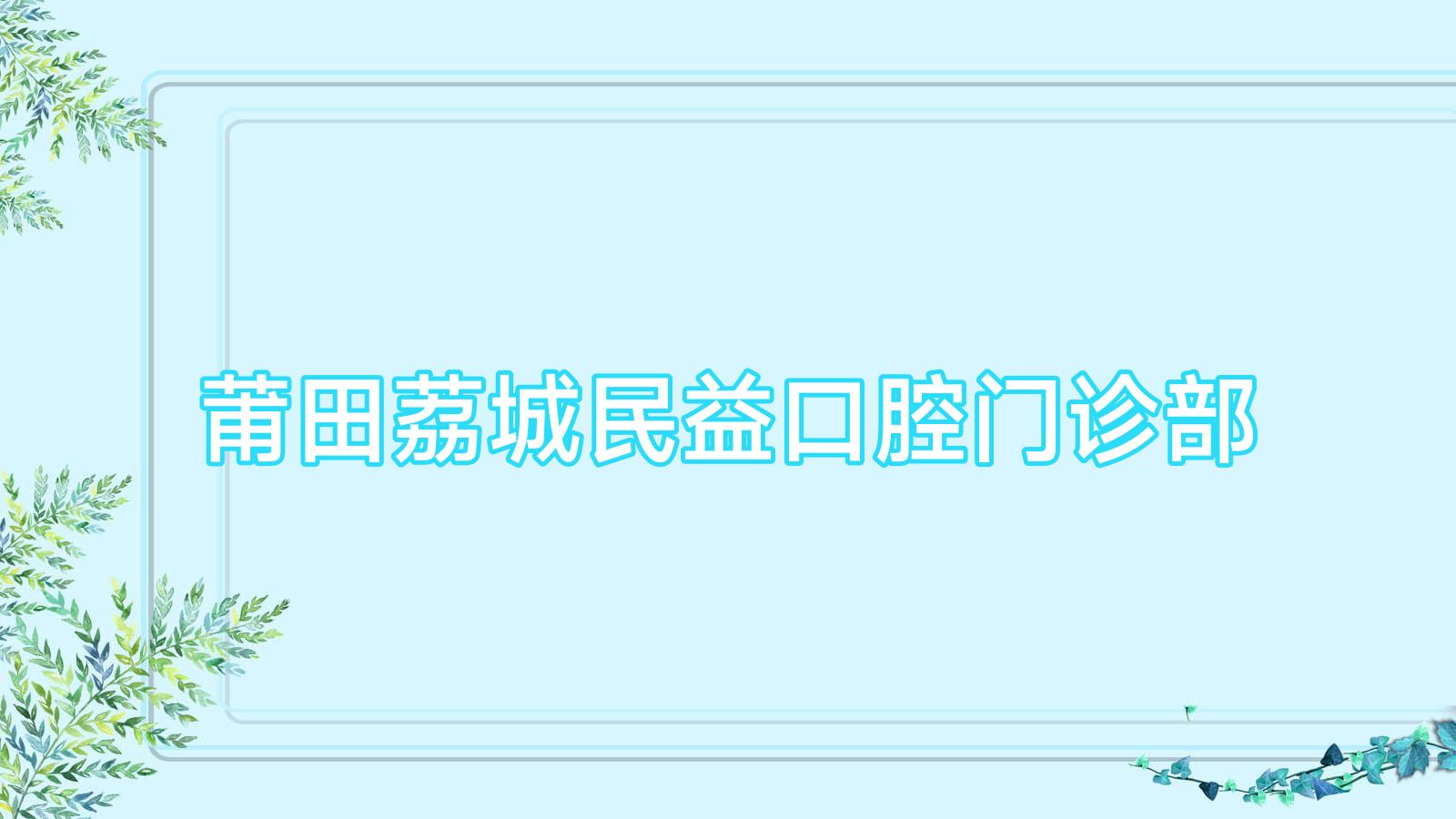 莆田荔城民益口腔门诊部