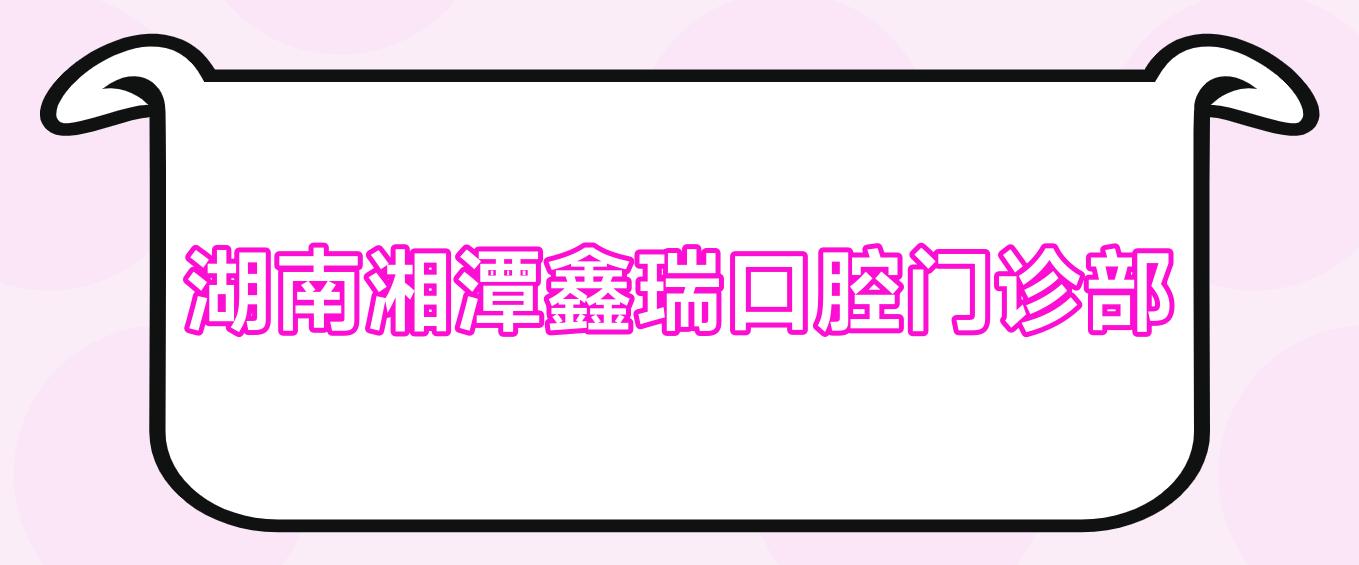 湖南湘潭鑫瑞口腔门诊部