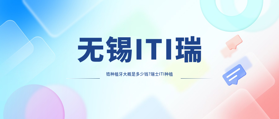 无锡ITI瑞锆种植牙大概是多少钱?瑞士ITI种植牙1.2万元左右