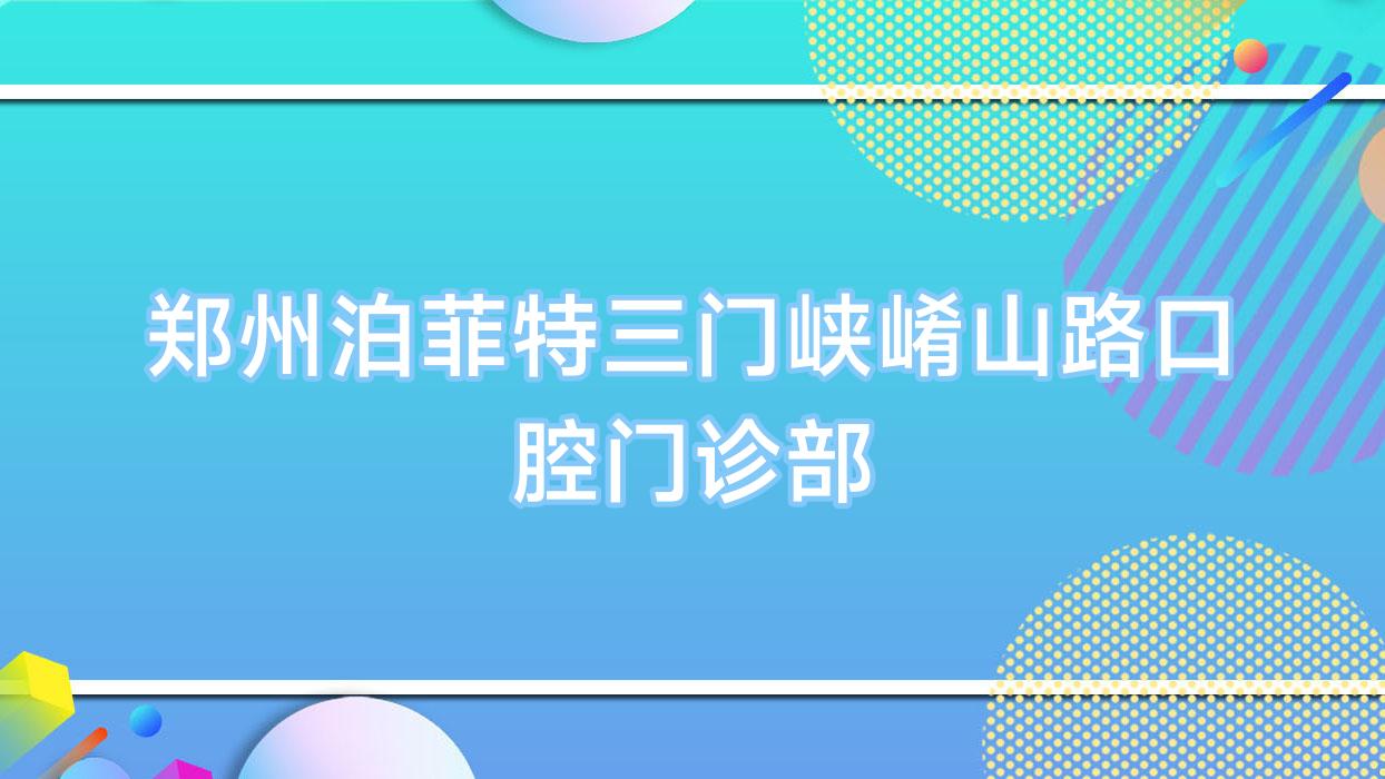 郑州泊菲特三门峡崤山路口腔门诊部