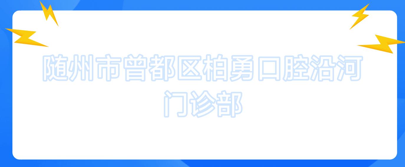 随州市曾都区柏勇口腔沿河门诊部