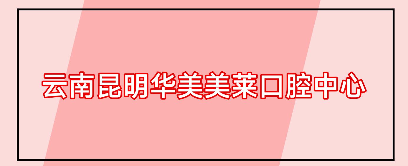 云南昆明华美美莱口腔中心