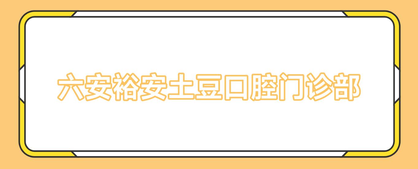 六安裕安土豆口腔门诊部