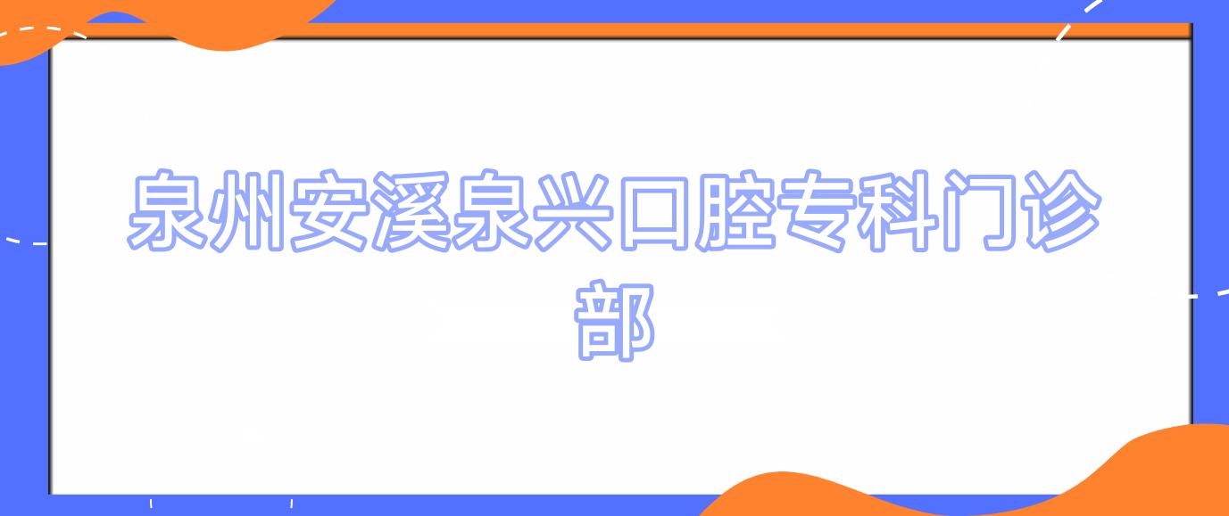 泉州安溪泉兴口腔专科门诊部